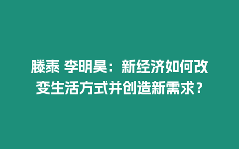 滕泰 李明昊：新經濟如何改變生活方式并創造新需求？