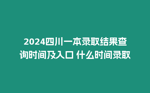 2024四川一本錄取結(jié)果查詢時(shí)間及入口 什么時(shí)間錄取