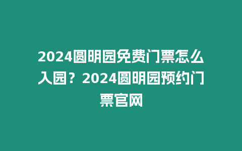 2024圓明園免費(fèi)門票怎么入園？2024圓明園預(yù)約門票官網(wǎng)