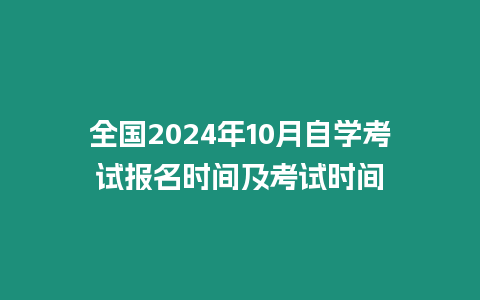 全國2024年10月自學考試報名時間及考試時間