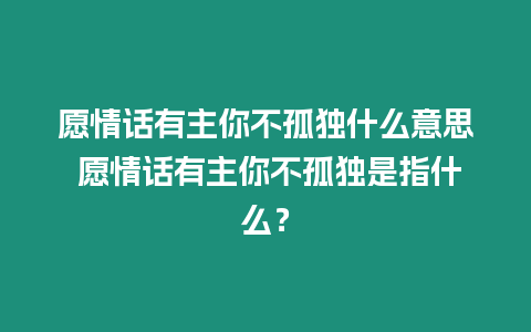 愿情話有主你不孤獨什么意思 愿情話有主你不孤獨是指什么？