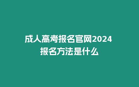 成人高考報名官網2024 報名方法是什么