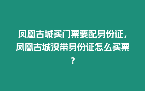 鳳凰古城買門票要配身份證，鳳凰古城沒帶身份證怎么買票？