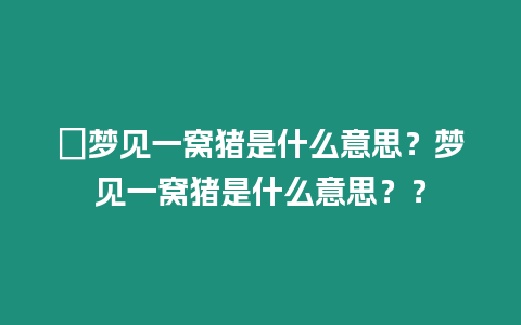 ?夢見一窩豬是什么意思？夢見一窩豬是什么意思？？