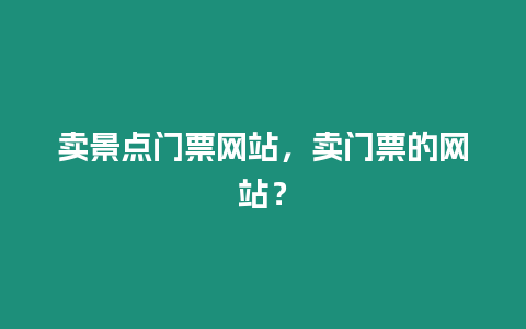 賣景點(diǎn)門票網(wǎng)站，賣門票的網(wǎng)站？