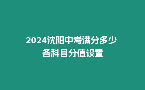 2024沈陽中考滿分多少 各科目分值設置