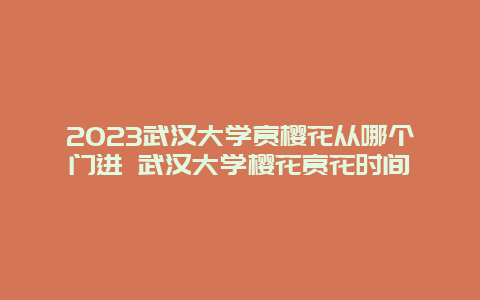 2024武漢大學(xué)賞櫻花從哪個門進(jìn) 武漢大學(xué)櫻花賞花時間