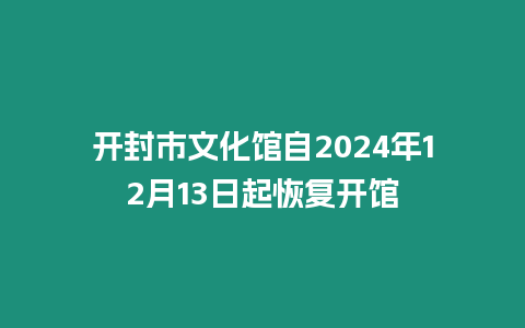 開封市文化館自2024年12月13日起恢復開館