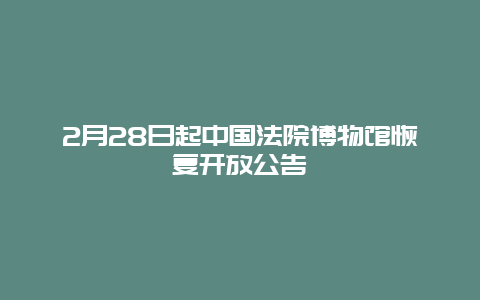 2月28日起中國法院博物館恢復開放公告