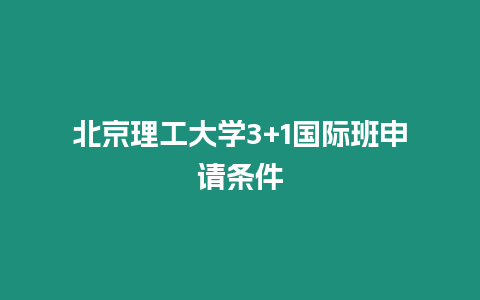 北京理工大學(xué)3+1國(guó)際班申請(qǐng)條件