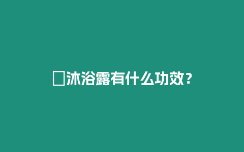 ?沐浴露有什么功效？