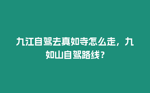 九江自駕去真如寺怎么走，九如山自駕路線？