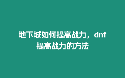 地下城如何提高戰(zhàn)力，dnf提高戰(zhàn)力的方法