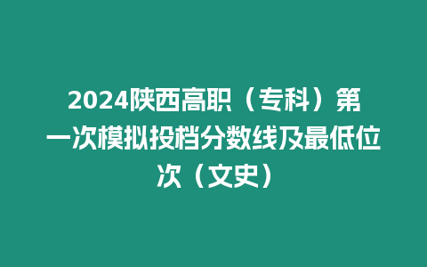 2024陜西高職（?？疲┑谝淮文M投檔分數線及最低位次（文史）