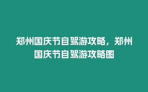 鄭州國(guó)慶節(jié)自駕游攻略，鄭州國(guó)慶節(jié)自駕游攻略圖