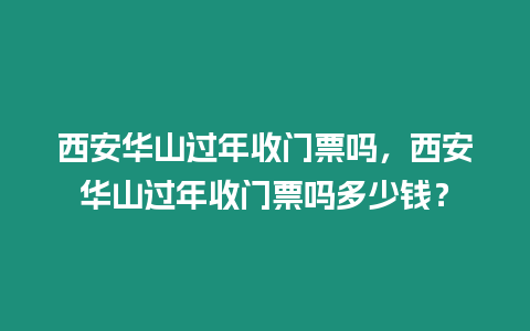 西安華山過(guò)年收門(mén)票嗎，西安華山過(guò)年收門(mén)票嗎多少錢(qián)？