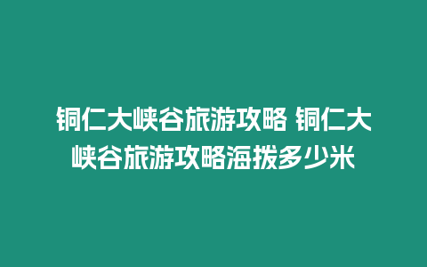 銅仁大峽谷旅游攻略 銅仁大峽谷旅游攻略海撥多少米