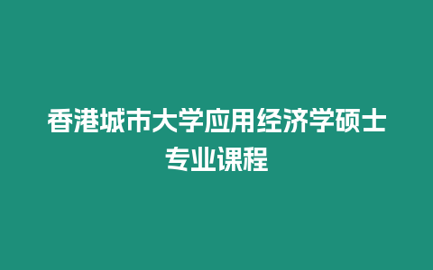 香港城市大學(xué)應(yīng)用經(jīng)濟(jì)學(xué)碩士專業(yè)課程