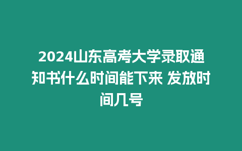 2024山東高考大學(xué)錄取通知書什么時間能下來 發(fā)放時間幾號