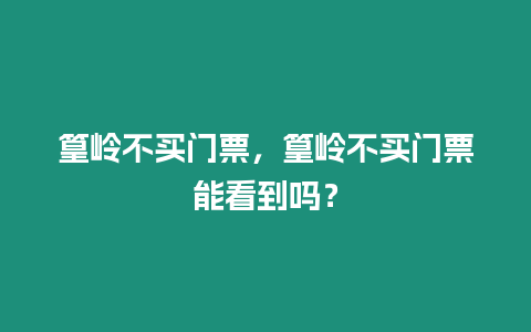 篁嶺不買門票，篁嶺不買門票能看到嗎？