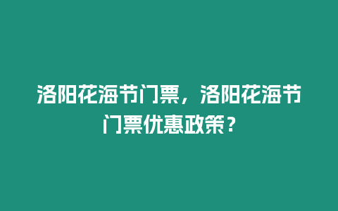 洛陽花海節門票，洛陽花海節門票優惠政策？