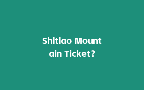 Shitiao Mountain Ticket？