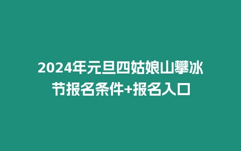 2024年元旦四姑娘山攀冰節(jié)報名條件+報名入口