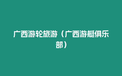 廣西游輪旅游（廣西游艇俱樂部）