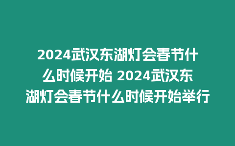 2024武漢東湖燈會春節什么時候開始 2024武漢東湖燈會春節什么時候開始舉行