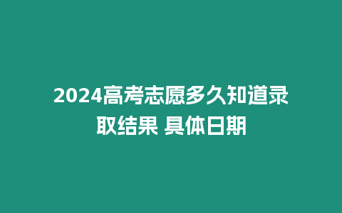 2024高考志愿多久知道錄取結(jié)果 具體日期