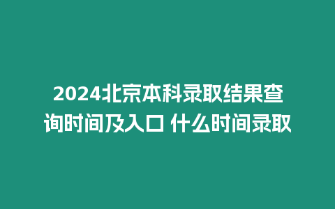 2024北京本科錄取結(jié)果查詢時(shí)間及入口 什么時(shí)間錄取