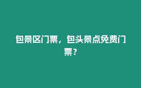 包景區(qū)門票，包頭景點免費門票？