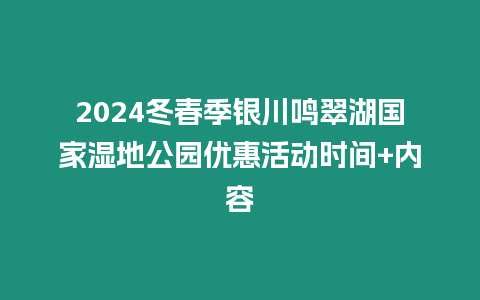 2024冬春季銀川鳴翠湖國家濕地公園優(yōu)惠活動時間+內(nèi)容