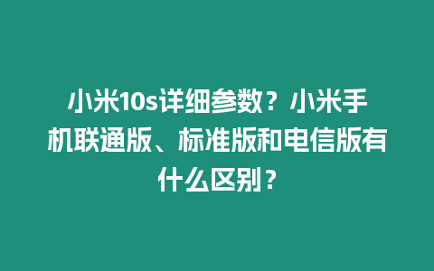 小米10s詳細參數(shù)？小米手機聯(lián)通版、標準版和電信版有什么區(qū)別？