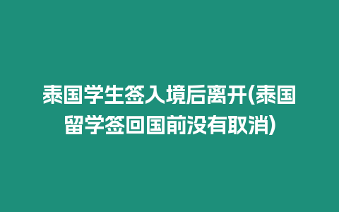 泰國學生簽入境后離開(泰國留學簽回國前沒有取消)