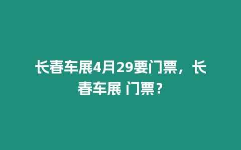 長春車展4月29要門票，長春車展 門票？