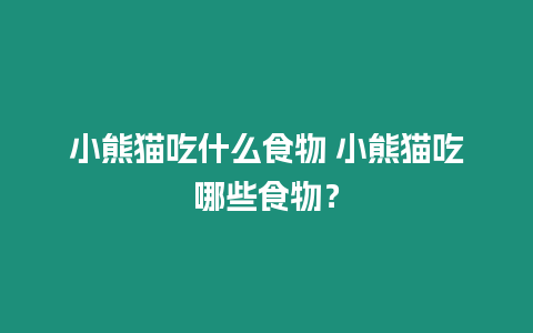 小熊貓吃什么食物 小熊貓吃哪些食物？