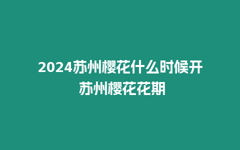 2024蘇州櫻花什么時候開 蘇州櫻花花期