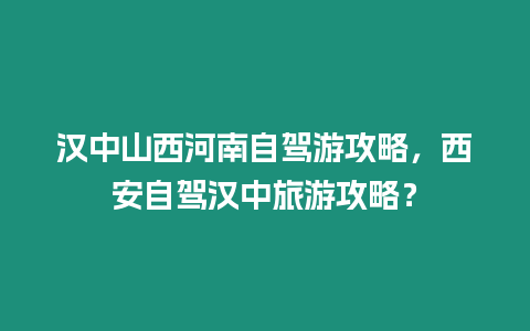 漢中山西河南自駕游攻略，西安自駕漢中旅游攻略？