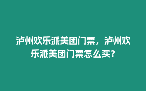 瀘州歡樂派美團門票，瀘州歡樂派美團門票怎么買？