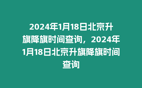 2024年1月18日北京升旗降旗時間查詢，2024年1月18日北京升旗降旗時間查詢