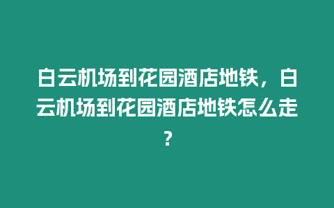 白云機場到花園酒店地鐵，白云機場到花園酒店地鐵怎么走？