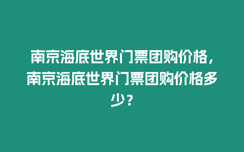 南京海底世界門票團購價格，南京海底世界門票團購價格多少？