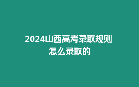 2024山西高考錄取規則 怎么錄取的