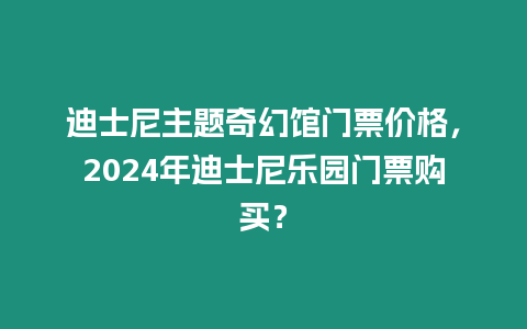 迪士尼主題奇幻館門票價格，2024年迪士尼樂園門票購買？