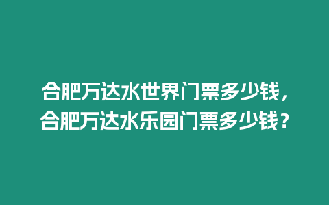 合肥萬達水世界門票多少錢，合肥萬達水樂園門票多少錢？