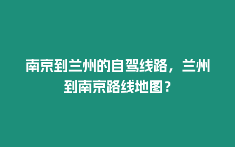 南京到蘭州的自駕線路，蘭州到南京路線地圖？