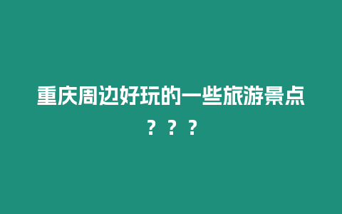 重慶周邊好玩的一些旅游景點？？？