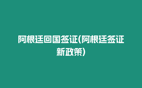 阿根廷回國簽證(阿根廷簽證新政策)