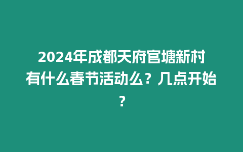 2024年成都天府官塘新村有什么春節(jié)活動(dòng)么？幾點(diǎn)開始？